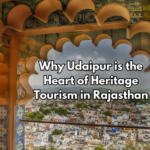 Why Udaipur is the Heart of Heritage Tourism in Rajasthan