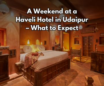 A Weekend at a Haveli Hotel in Udaipur – What to Expect