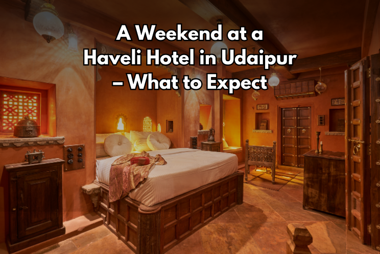 A Weekend at a Haveli Hotel in Udaipur – What to Expect