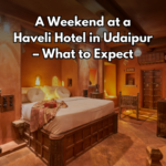 A Weekend at a Haveli Hotel in Udaipur – What to Expect