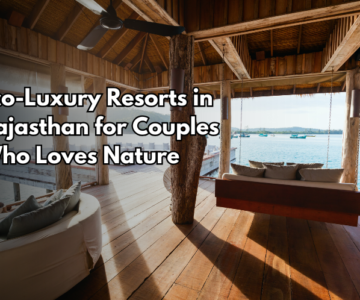 Eco-Luxury Resorts in Rajasthan for Couples Who Loves Nature