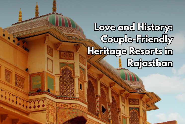 Love and History: Couple-Friendly Heritage Resorts in Rajasthan